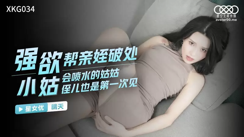 强欲小姑帮亲姪破处 星空传媒XKG034 晴天 会喷水的姑姑侄儿也是第一次见