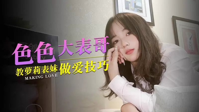 色色大表哥 教萝莉表妹做爱技巧 杏吧原版