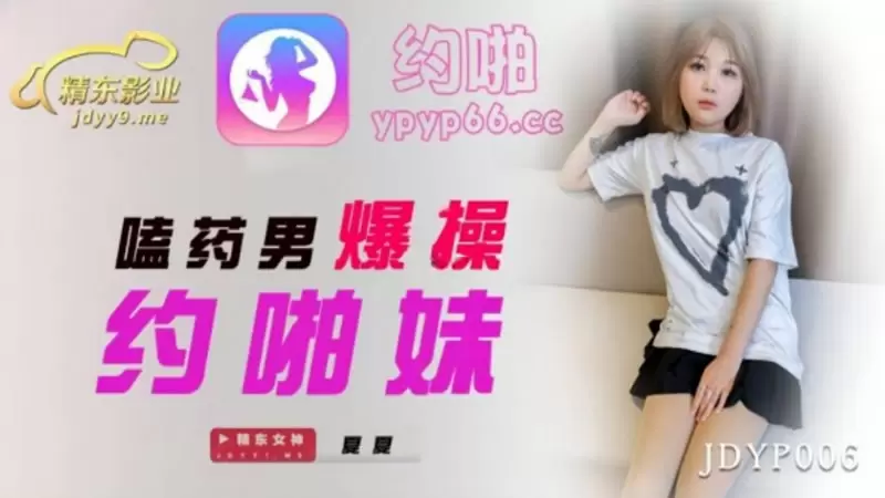 嗑药男爆操约啪妹 精东影业JDYP006 陈美琳