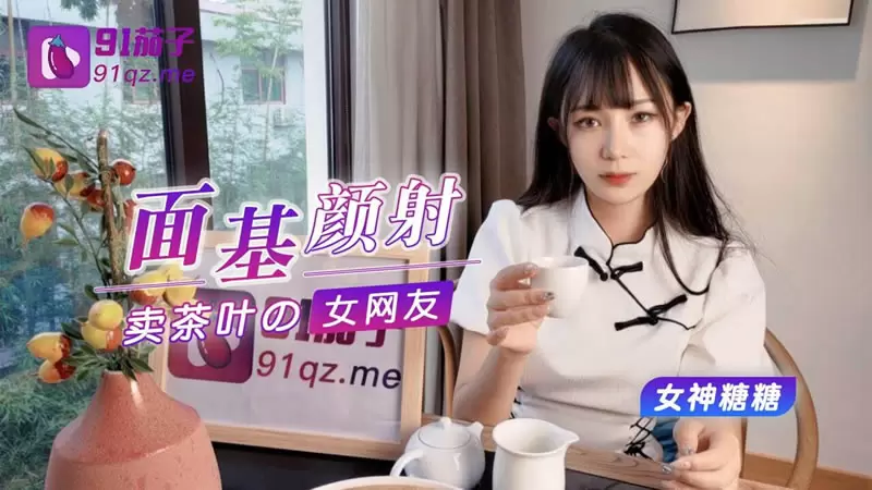 面基颜射卖茶叶的美女网友 91茄子 糖糖 约聊了很久的网友见面投资100万