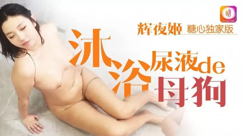 沐浴尿液de母狗 糖心Vlog 辉夜姬