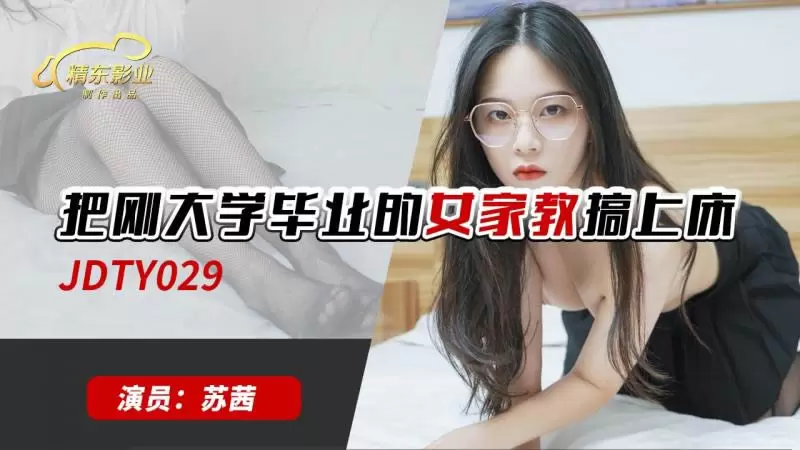 把刚大学毕业的女家教搞上床 精东影业JDTY029 苏茜