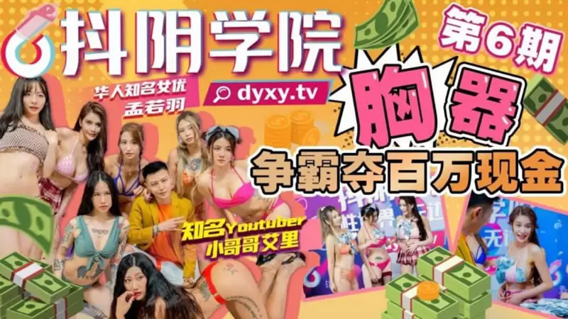 抖阴学院第6期 胸器争霸夺百万现金 抖阴 孟若羽 知名Youtuber 小哥哥艾理 皇家华人女优 孟若羽