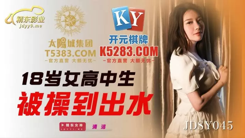 18岁女高中生被操到出水 精东影业JDSY045 清洛