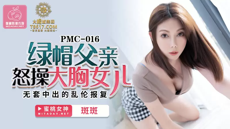 绿帽父亲怒操大胸女儿 蜜桃传媒PMC016 斑斑 无套中出的乱伦报复