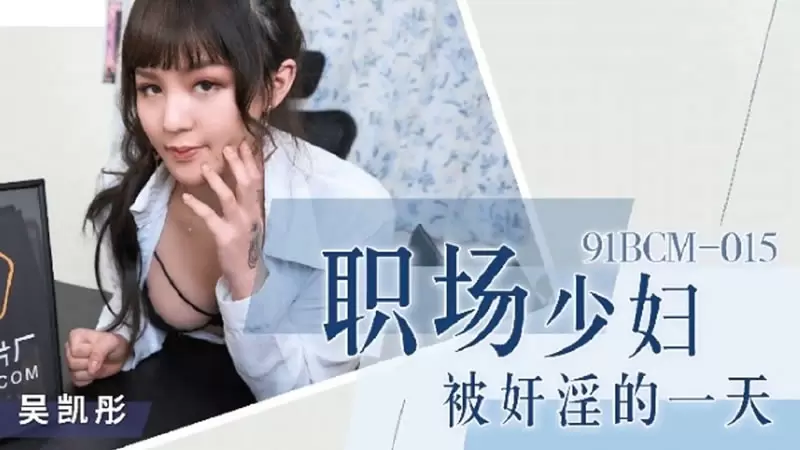 职场少妇杯奸淫的一天 果冻传媒91BCM-015 吴凯彤