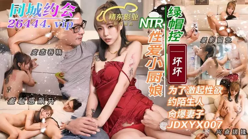 NTR 性爱小厨娘 精东影业JDXYX007 羽芮 为了激起性欲约陌生人肏爆妻子