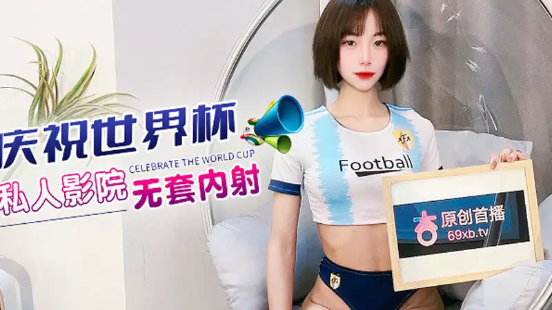 庆祝世界杯 私人影院无套内射 杏吧原版