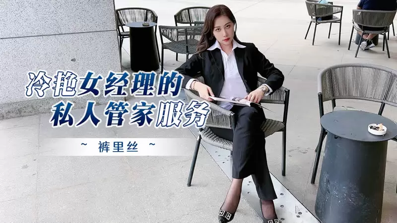 冷艳女经理的私人管家服务 杏吧原版 裤里丝