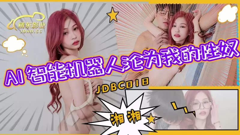 AI智能仿真机器人沦为我的性奴 精东影业JDBC018