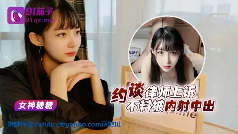 约谈律师上诉 不料被内射中出 91茄子 糖糖