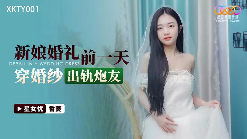 新娘婚礼前一天穿婚纱出轨炮友 星空传媒XKTY001 香菱