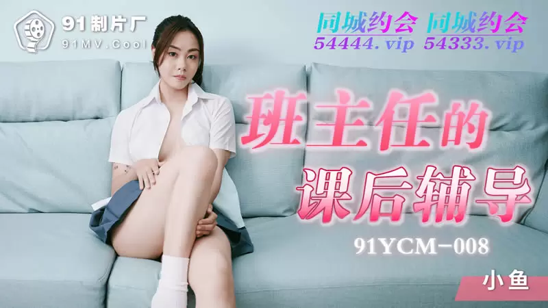 班主任的课后辅导 果冻传媒91YCM-008 小鱼