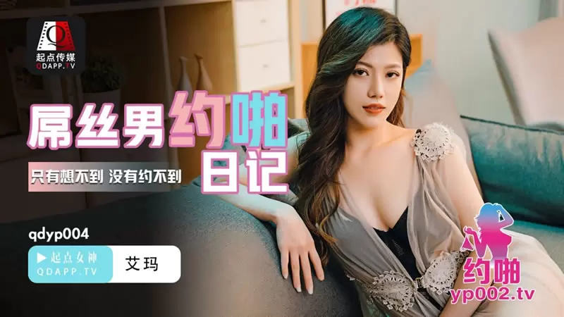 屌丝男的约啪日记 起点传媒QDYP004 艾玛 只有想不到 没有约不到