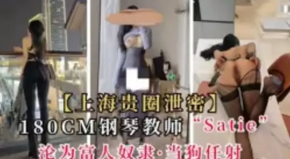 泄密流出-上海贵圈泄密180cm钢琴教师satie沦为富人奴隶 当狗任射