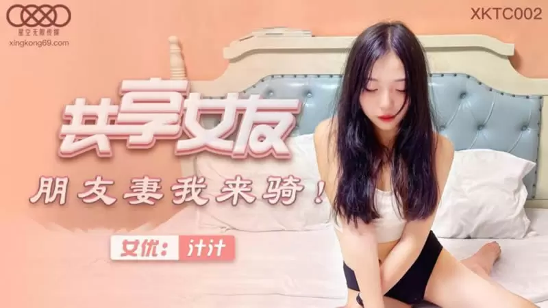 共享女友 朋友妻我来骑 星空传媒XKTC002 刘嘉佳
