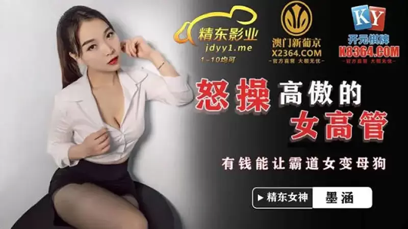 怒操高傲女高管 精东影业JDSY024 墨涵 有钱能让霸道女变母狗
