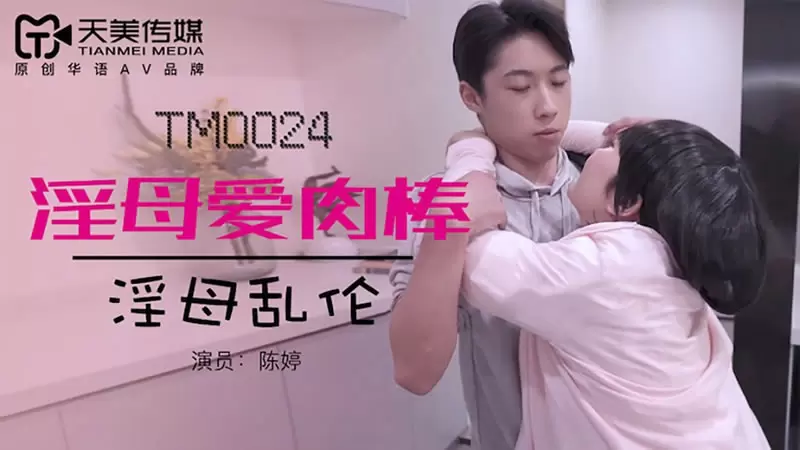 淫母爱肉棒天美传媒TM0024 陈婷 淫母乱伦