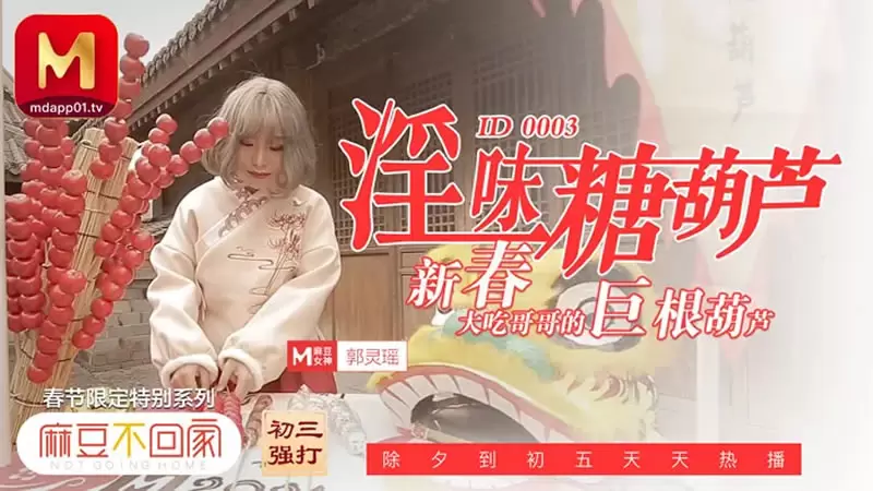 淫味糖葫芦 麻豆传媒ID0003 麻豆不回家新春限定 新春大吃哥哥的巨根葫芦