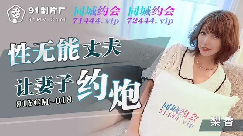 性无能丈夫让妻子约炮 果冻传媒91YCM-018 梨香