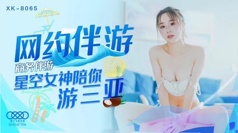 网约伴游 星空传媒XK8065 许晴 商务伴游 星空女神陪你游三亚