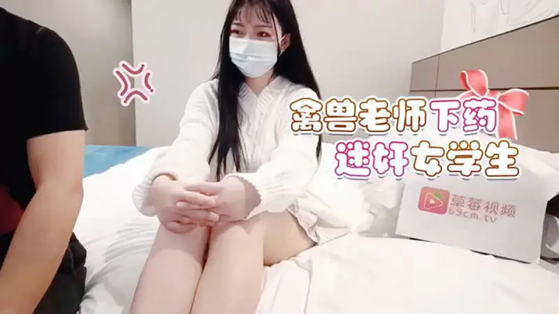禽兽老师下药迷奸女学生 萝莉社