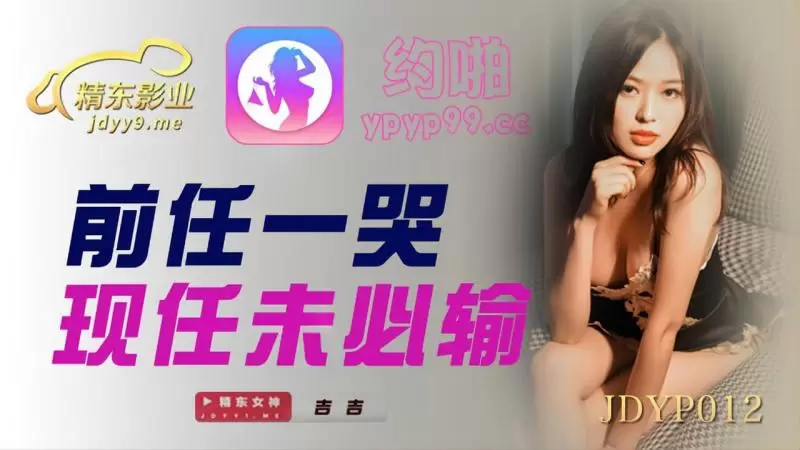 前任一哭现任未必输 精东影业JDYP012