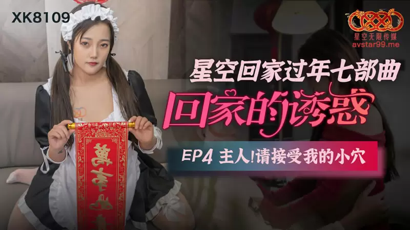回家的诱惑EP4 星空传媒XK8109 星空回家过年七部曲 主人 请接受我的小穴