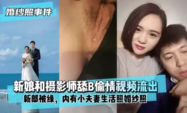 新娘背着新郎和拍婚纱照的摄影师舔B偷情视频流出 内有小夫妻生活照婚纱照