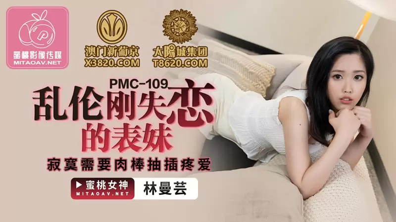 乱伦刚失恋的表妹 蜜桃传媒PMC109 林蔓芸 寂寞需要肉棒抽插疼爱