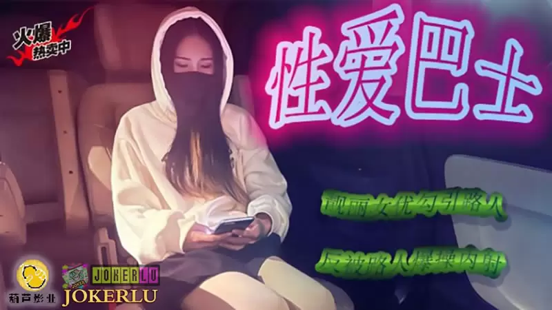 性爱巴士 葫芦影业鲸鱼传媒靓丽女优勾引路人 反被路人爆操内射