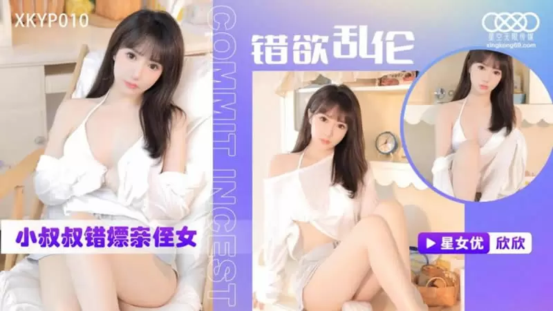 错欲乱伦 小叔叔错嫖新姪女 星空传媒XKTC0010 欣欣