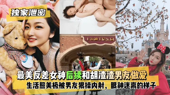 最美反差女神后续 和胡渣渣男友做爱自拍流出 生活照美极了 被男友狠操内射 酸爽得眼神迷离的样子