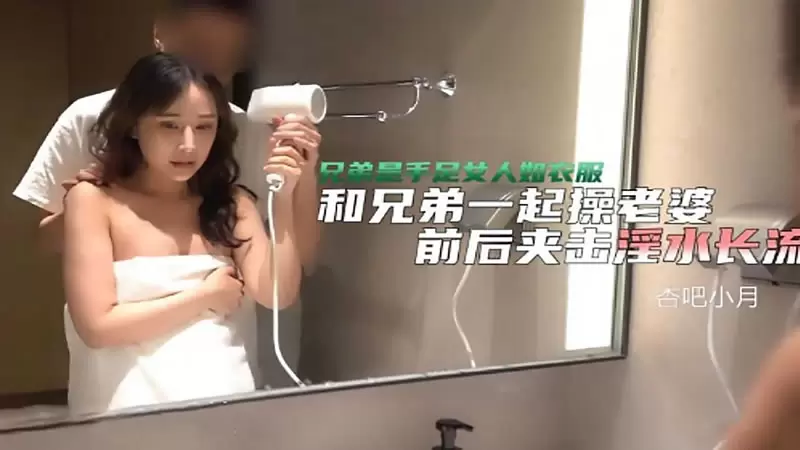 和兄弟一起操老婆 杏吧原版 千凌 兄弟是手足女人如衣服 和兄弟一起操老婆 前后夹击淫水长流