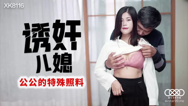 诱奸儿媳 星空传媒XK8116 丹丹 公公的特殊照料