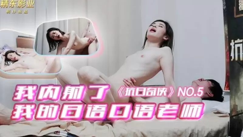 我内射了我的日语口语老师 精东影业JDKR05 抗日奇侠 No.5