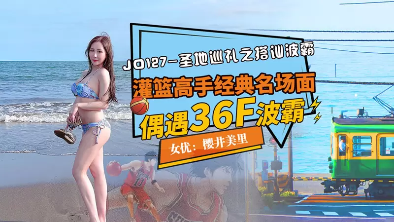 圣地巡礼之搭讪波霸 精东影业JD127 樱井美里 灌篮高手经典名场面