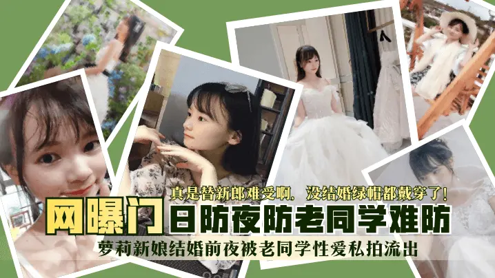 萝莉新娘结婚前夜被老同学性爱私拍流出 真是替新郎难受啊 没结婚绿帽都戴穿了 日防夜防老同学难防