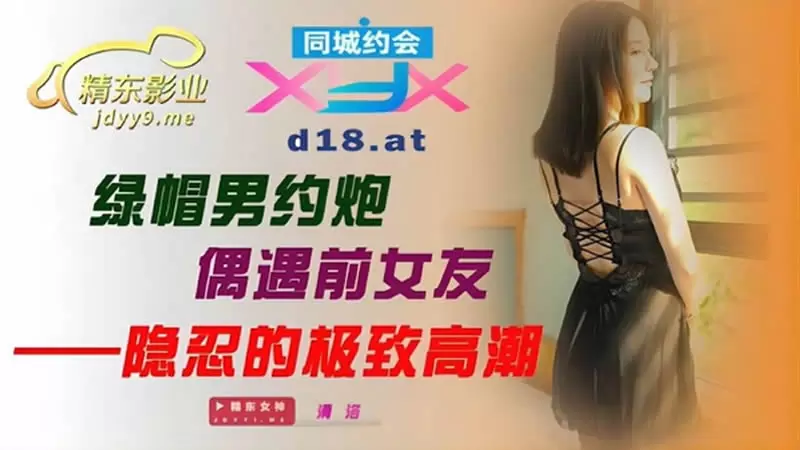 绿帽男约炮偶遇前女友 精东影业JDXYX002 清洛 隐忍的极致高潮