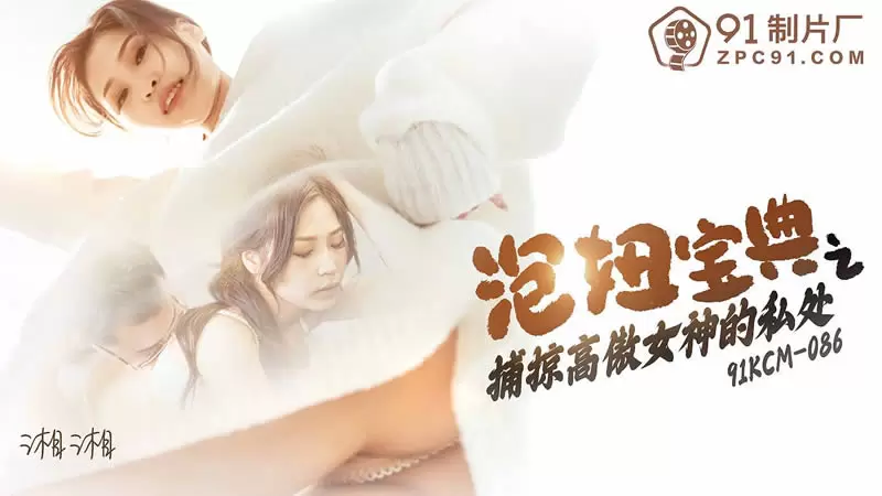 泡妞宝典之捕掠高傲女神的私处 果冻传媒91KCM-086 湘湘