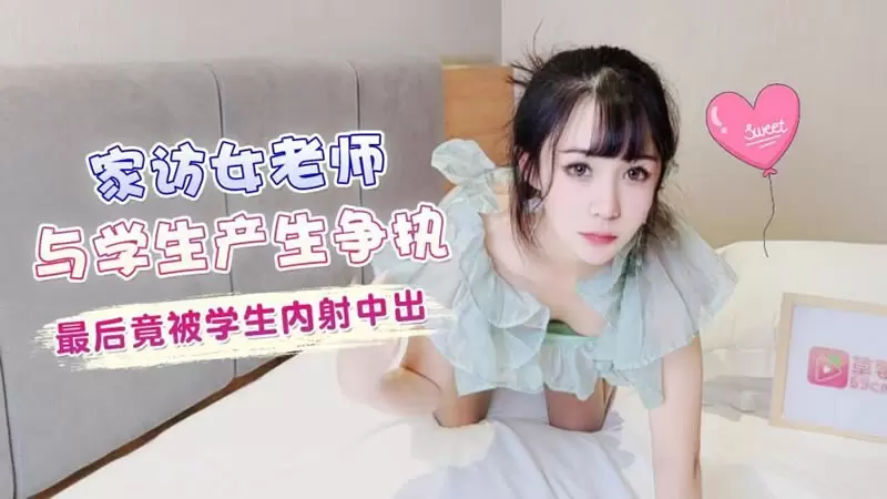 家访女老师与学生产生争执最后 竟被学生内射中出 萝莉社 糖糖