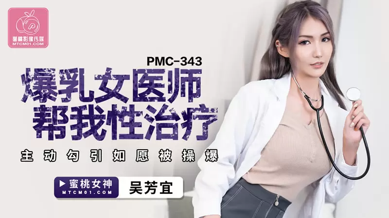 爆乳女医师帮我性治疗 蜜桃传媒PMC343 吴芳宜 主动勾引如愿被操爆