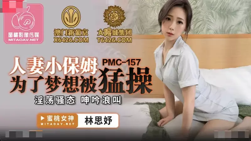 人妻小保姆为了梦想被猛操 蜜桃传媒PMC157 林思妤 淫荡骚态 呻吟浪叫