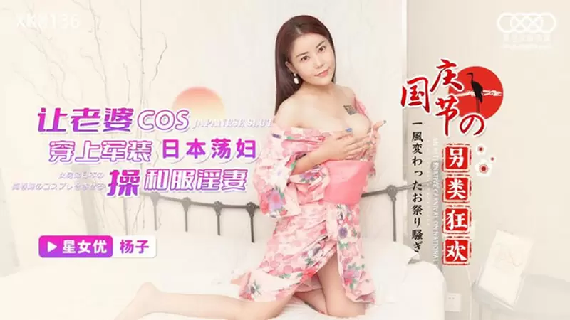 国庆另类狂欢 星空传媒XK8137 杨子 日本荡妇 让老婆COS穿上军装操和服淫妻