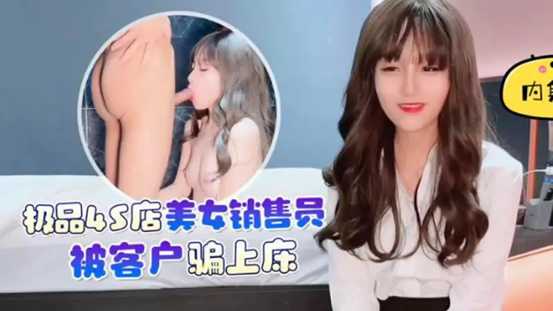 极品4S店美女销售员被客户骗上床 杏吧原版