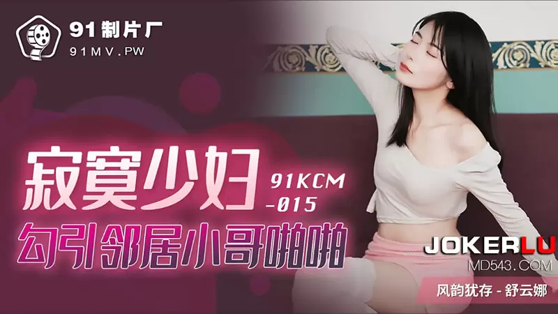 寂寞少妇勾引邻居小哥啪啪 果冻传媒91KCM-015 舒云娜