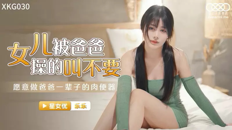 女儿被操得叫爸爸不要 星空传媒XKG030 林洋 愿意做爸爸一辈子的肉便器