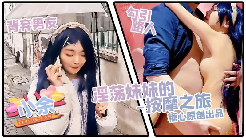 淫荡妹妹的按摩之旅 糖心Vlog 小余baby 背弃男友 勾引路人