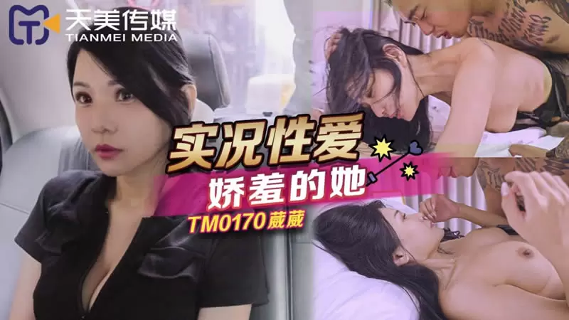 实况性爱 娇羞的她天美传媒TM0170 仙儿媛