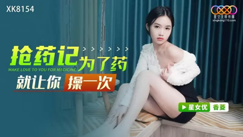 抢药记 为了药就让你操一次 星空传媒XK8154 香菱